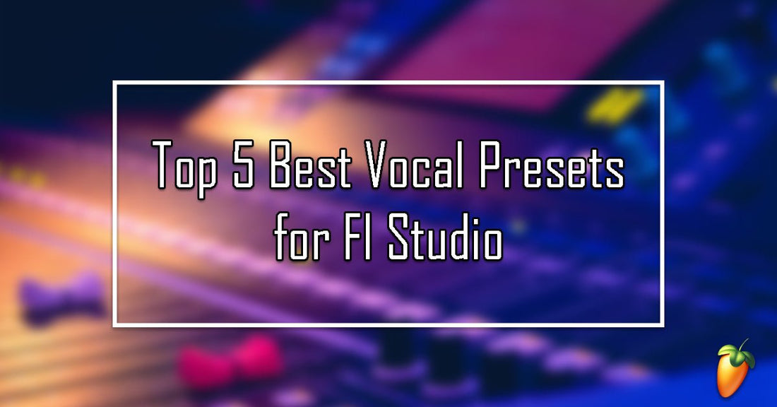 Top 5 Best Vocal Presets for Fl Studio - Ultimate List